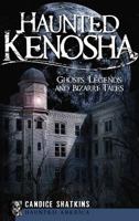 Haunted Kenosha: Ghosts, Legends and Bizarre Tales (Haunted America) 1596297174 Book Cover