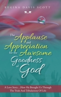 The Applause and Appreciation for the Awesome Goodness of God: A Love Story ... How He Brought Us Through the Trials and Tribulations of Life 1684709733 Book Cover