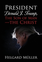 President Donald J. Trump, The Son of Man - The Christ 1977249248 Book Cover