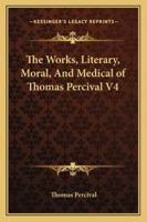 The Works, Literary, Moral, and Medical of Thomas Percival V4 1162951087 Book Cover
