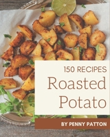 150 Roasted Potato Recipes: Roasted Potato Cookbook - Your Best Friend Forever B08P3QTGP4 Book Cover