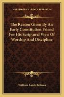 The Reason Given By An Early Constitution Friend For His Scriptural View Of Worship And Discipline 1430475684 Book Cover