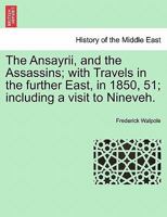 The Ansayrii and the Assassins, with Travels in the Further East, in 1850-51. Including a Visit to Ninevah 1241192200 Book Cover