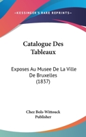 Catalogue Des Tableaux: Exposes Au Musee De La Ville De Bruxelles (1837) 1168027144 Book Cover