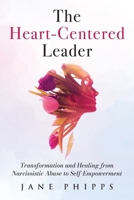 The Heart-Centered Leader: Transformation and Healing from Narcissistic Abuse to Self-Empowerment 1764035607 Book Cover