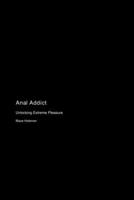 Anal Addict: Unlocking Extreme Pleasure 1778905439 Book Cover