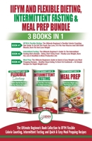 IIFYM Flexible Dieting, Intermittent Fasting & Meal Prep - 3 Books in 1 Bundle: Ultimate Beginner's Guide to IIFYM Flexible Calorie Counting, Intermittent Fasting and Quick & Easy Prepping Recipes 1774350181 Book Cover