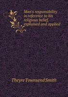 Man's Responsibility in Reference to His Religious Belief, Explained and Applied 5518919913 Book Cover