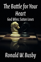 The Battle for Your Heart: God Wins; Satan Loses 1479613096 Book Cover