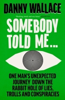 Somebody Told Me: One Man's Unexpected Journey Down the Rabbit Hole of Lies, Trolls and Conspiracies 0091919053 Book Cover