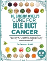 DR. BARBARA O'NEILL'S CURE FOR BILE DUCT CANCER: A Simple Step-By-Step Guide To Overcoming And Defeating Bile Duct Cancer Using Self-Healing Naturopathic Recipes B0DRVWP1Z9 Book Cover