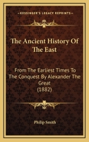 The Ancient History of the East: From the earliest times to the conquest by Alexander the Great. Including Egypt, Assyria, Babylonia, Media, Persia, Asia Minor, and Phoenicia 1345312830 Book Cover