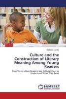 Culture and the Construction of Literary Meaning Among Young Readers: How Three Urban Readers Use Cultural Cues to Understand What They Read 3848416727 Book Cover