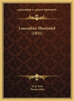 Lancashire Illustrated, from Drawings by S. Austin [And Others] with Descriptions (by W.H. Pyne &C.) 1145321712 Book Cover
