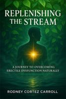 Replenishing the Stream: A JOURNEY TO OVERCOMING ERECTILE DYSFUNCTION NATURALLY 1970759054 Book Cover