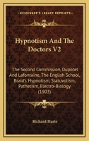 Hypnotism And The Doctors V2: The Second Commission, Dupotet And Lafontaine, The English School, Braid's Hypnotism, Statuvolism, Pathetism, Electro-Biology 1165483440 Book Cover