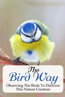 The Bird Way Observing The Birds To Discover This Nature Creature: Children'S Encyclopedia Of Birds null Book Cover