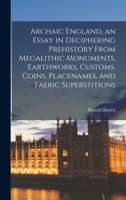 Archaic England, an Essay in Deciphering Prehistory From Megalithic Monuments, Earthworks, Customs, Coins, Placenames, and Faeric Superstitions 1017472041 Book Cover
