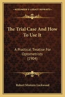 The Trial Case And How To Use It: A Practical Treatise For Optometrists 1120041333 Book Cover