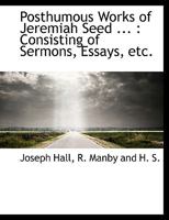 Posthumous Works of Jeremiah Seed ...: Consisting of Sermons, Essays, Etc 101034580X Book Cover