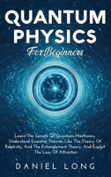 Quantum Physics: Learn The Secrets Of Quantum Mechanics, Understand Essential Theories Like The Theory Of Relativity, And The Entanglement Theory, And Exploit The Law Of Attraction 1914102517 Book Cover