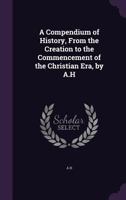 A Compendium of History, from the Creation to the Commencement of the Christian Era, by A.H 1341218252 Book Cover