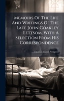 Memoirs Of The Life And Writings Of The Late John Coakley Lettsom, With A Selection From His Correspondence 1024644294 Book Cover