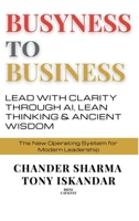 Busyness to Business: Lead with Clarity through AI, Lean Thinking and Ancient Wisdom B0GFDCGGJM Book Cover