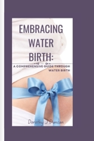 EMBRACING WATER BIRTH: A Comprehensive Guide through Water Birth B0CH22Q8WX Book Cover