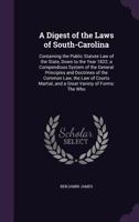 A Digest of the Laws of South-Carolina: Containing the Public Statute Law of the State, Down to the Year 1822; a Compendious System of the General Principles and Doctrines of the Common Law, the Law o 1020266406 Book Cover