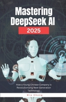 Mastering DeepSeek AI 2025: How a Young Chinese Company is Revolutionizing Next-Generation Technology B0DVLYQJK5 Book Cover