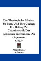 Die Theologische Fakultat Zu Bern Und Ihre Gegner: Ein Beitrag Zur Charakteristik Der Religiosen Richtungen Der Gegenwart (1873) 1161131507 Book Cover