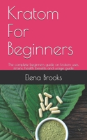Kratom For Beginners: The complete beginners guide on kratom uses, strains, health benefits and usage guide B087L4MK7C Book Cover