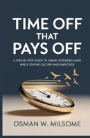 TIME OFF THAT PAYS OFF: A Step-by-Step Guide to Taking Extended Leave While Staying Secure and Employed B0GHHJXG3R Book Cover