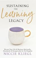 Sustaining the Learning Legacy: Elevate Your Life & Business Spiritually, Abundantly & Energetically for the Kingdom (The Legacy Series) 1965905064 Book Cover