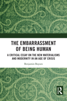 The Embarrassment of Being Human: A Critical Essay on the New Materialisms and Modernity in an Age of Crisis 103281229X Book Cover
