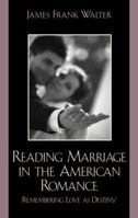 Reading Marriage in the American Romance: Remembering Love as Destiny 0739121782 Book Cover