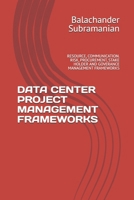 DATA CENTER PROJECT MANAGEMENT FRAMEWORKS: RESOURCE, COMMUNICATION. RISK, PROCUREMENT, STAKE HOLDER AND GOVERANCE MANAGEMENT FRAMEWORKS B0H2TVYLVS Book Cover