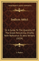 Indices Attici: Or A Guide To The Quantity Of The Greek Penultima, Chiefly With Reference To Attic Writers 1437041787 Book Cover
