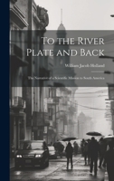 To the River Plate and Back: The Narrative of a Scientific Mission to South America 102007244X Book Cover