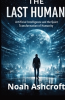The Last Human: Artificial Intelligence and the Quiet Transformation of Humanity B0GR5W4DKY Book Cover
