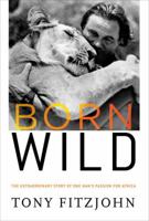 Born Wild: The Extraordinary Story of One Man's Passion for Africa 0307716031 Book Cover