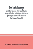 The Scots Peerage: Founded on Wood's ed. of Sir Robert Douglas's Peerage of Scotland; Containing an Historical and Genealogical Account of the Nobility of That Kingdom; Volume 9 1017727058 Book Cover