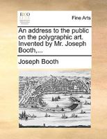 An address to the public on the polygraphic art. Invented by Mr. Joseph Booth,... 1170121098 Book Cover