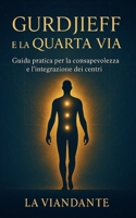 Gurdjieff e La Quarta Via: Guida pratica per la consapevolezza e l'integrazione dei centri (Quarta Via Pratica – Strumenti per il Viaggiatore Interiore) (Italian Edition) B0F9DNFKS3 Book Cover