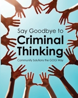 Say Goodbye to Criminal Thinking: Community Solutions The GOGI Way 0578573822 Book Cover