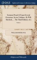 Sermons Preach'd Upon Several Occasions. in Two Volumes. by Will. Sherlock, ... the Third Edition. Volume 1 of 2 1140723847 Book Cover