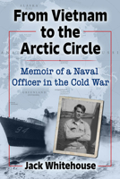 From Vietnam to the Arctic Circle: Memoir of a Naval Officer in the Cold War 1476688354 Book Cover