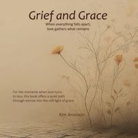 Grief and Grace: When everything falls apart, love gathers what remains (Twelve Steps to Everyday Awakening) B0G4CW47DB Book Cover