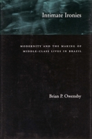 Intimate Ironies: Modernity and the Making of Middle-Class Lives in Brazil 0804743401 Book Cover